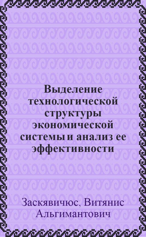 Выделение технологической структуры экономической системы и анализ ее эффективности : Автореф. дис. на соиск. учен. степ. канд. экон. наук : (08.00.13)