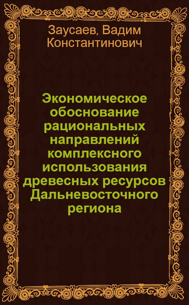 Экономическое обоснование рациональных направлений комплексного использования древесных ресурсов Дальневосточного региона : Автореф. дис. на соиск. учен. степ. д-ра экон. наук : (08.00.21)