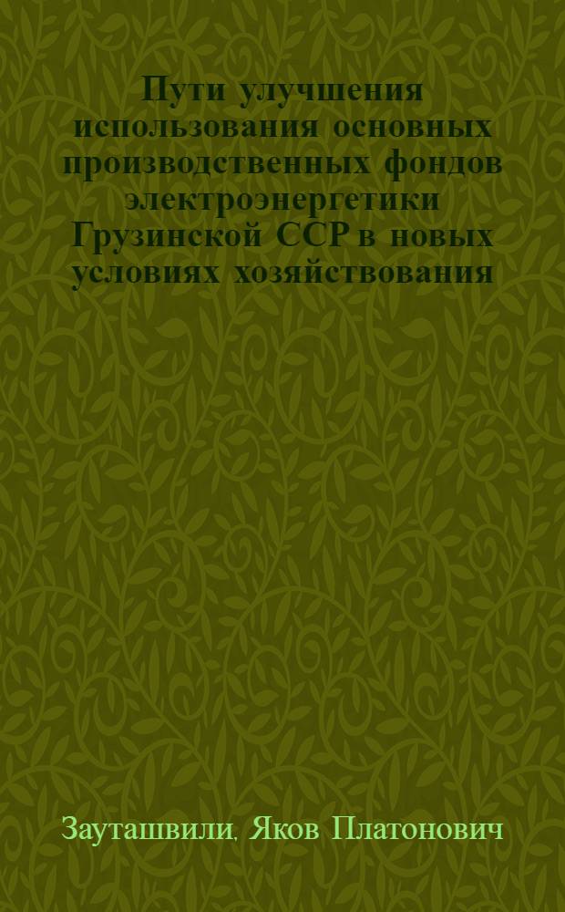 Пути улучшения использования основных производственных фондов электроэнергетики Грузинской ССР в новых условиях хозяйствования : Автореф. дис. на соиск. учен. степ. к. э. н