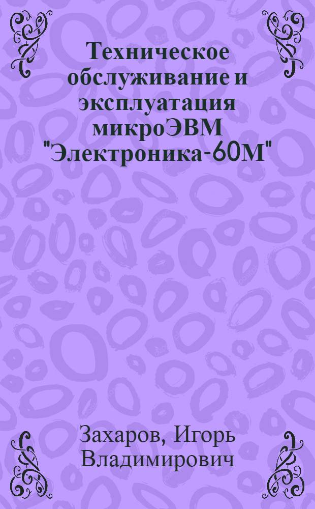 Техническое обслуживание и эксплуатация микроЭВМ "Электроника-60М"