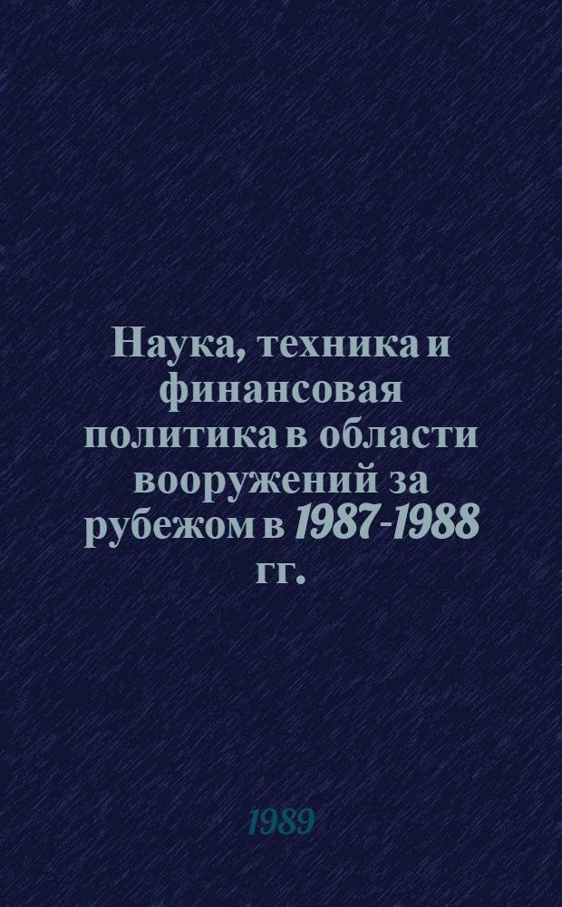 Наука, техника и финансовая политика в области вооружений за рубежом в 1987-1988 гг. : Обзор : По материалам ДОР ИАЭ и ЦНИИатоминформа