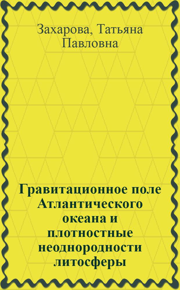 Гравитационное поле Атлантического океана и плотностные неоднородности литосферы : Автореф. дис. на соиск. учен. степ. канд. геол.-минерал. наук : (04.00.12)