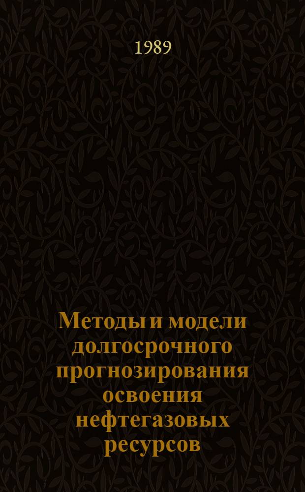 Методы и модели долгосрочного прогнозирования освоения нефтегазовых ресурсов