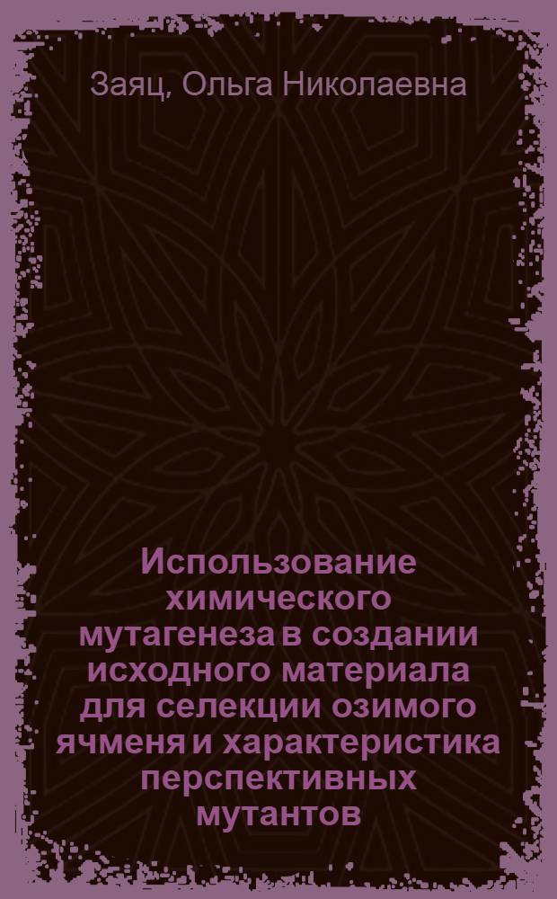 Использование химического мутагенеза в создании исходного материала для селекции озимого ячменя и характеристика перспективных мутантов : Автореф. дис. на соиск. учен. степ. канд. с.-х. наук : (06.01.05)