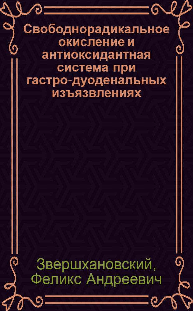 Свободнорадикальное окисление и антиоксидантная система при гастро-дуоденальных изъязвлениях : (Клинико-эксперим. исслед.) : Автореф. дис. на соиск. учен. степ. д-ра мед. наук : (14.00.05)