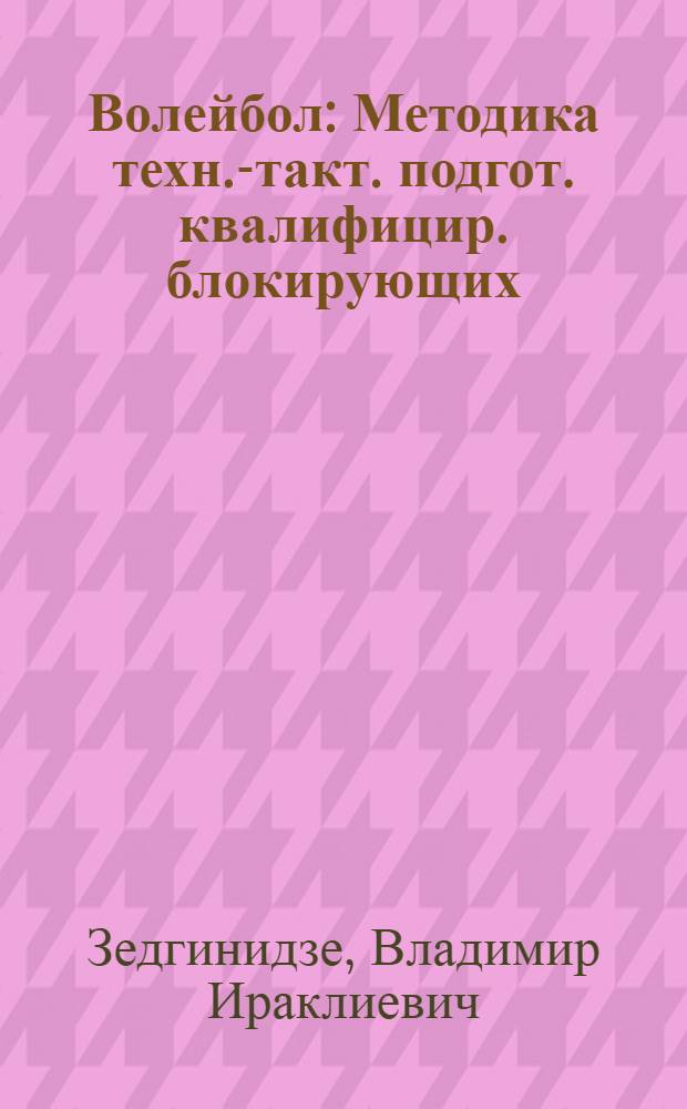 Волейбол : Методика техн.-такт. подгот. квалифицир. блокирующих : Науч.-метод. разраб