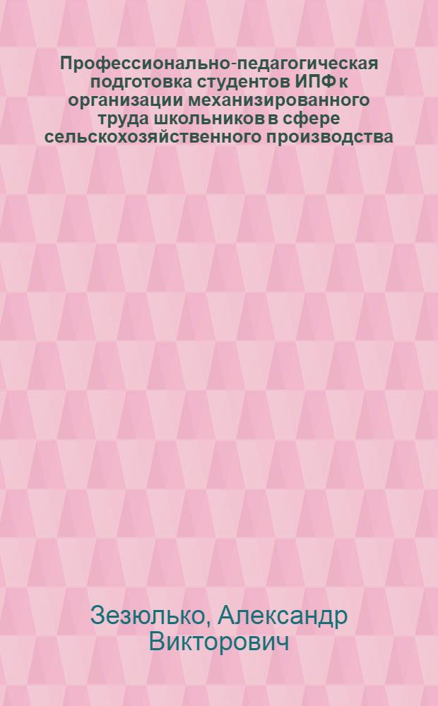 Профессионально-педагогическая подготовка студентов ИПФ к организации механизированного труда школьников в сфере сельскохозяйственного производства : Автореф. дис. на соиск. учен. степ. к. пед. н