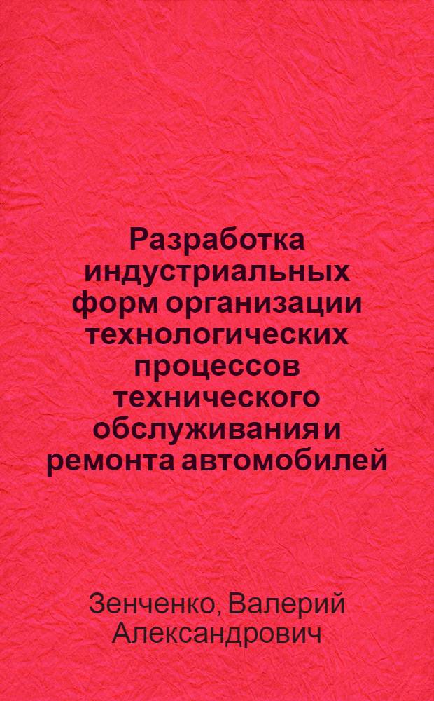 Разработка индустриальных форм организации технологических процессов технического обслуживания и ремонта автомобилей : (На прим. ТО-2 с ТР в ПТК "КамАЗ") : Автореф. дис. на соиск. учен. степ. канд. техн. наук : (05.22.10)