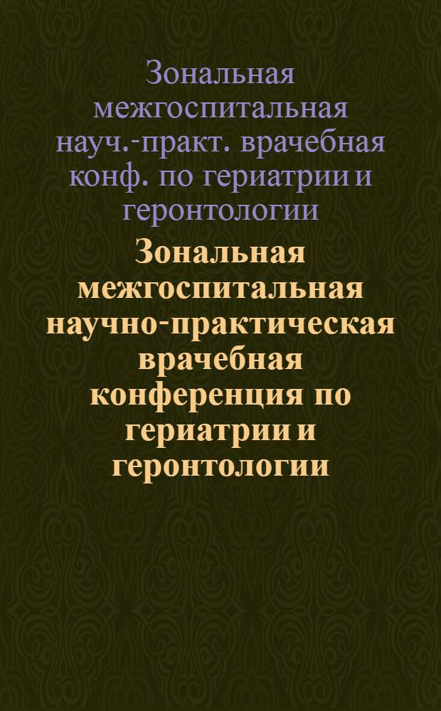 Зональная межгоспитальная научно-практическая врачебная конференция по гериатрии и геронтологии : Тез. докл