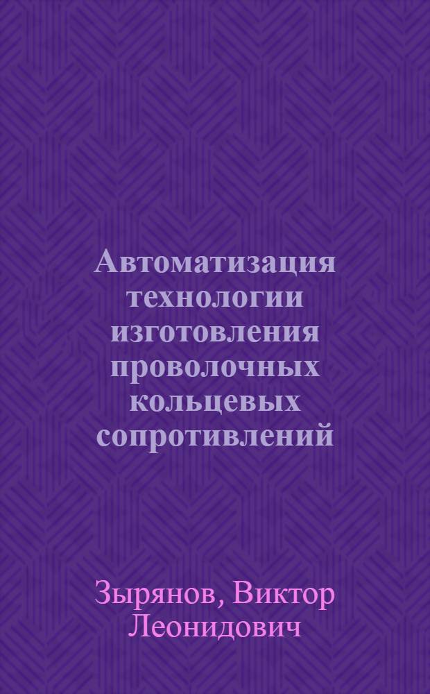 Автоматизация технологии изготовления проволочных кольцевых сопротивлений : Автореф. дис. на соиск. учен. степ. к. т. н