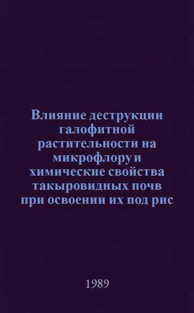 Влияние деструкции галофитной растительности на микрофлору и химические свойства такыровидных почв при освоении их под рис : Автореф. дис. на соиск. учен. степ. канд. биол. наук : (03.00.07)