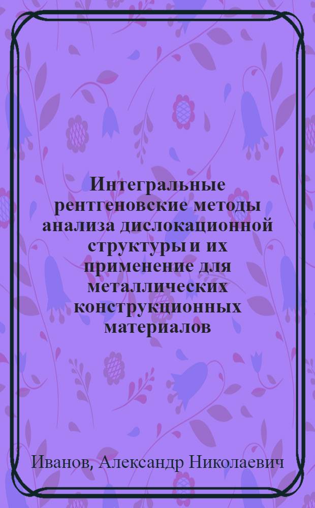 Интегральные рентгеновские методы анализа дислокационной структуры и их применение для металлических конструкционных материалов : Автореф. дис. на соиск. учен. степ. д-ра физ.-мат. наук : (01.04.07)