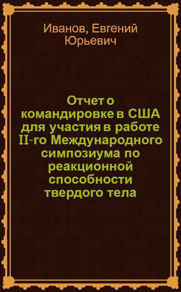 Отчет о командировке в США [для участия в работе II-го Международного симпозиума по реакционной способности твердого тела, проходившего в г. Принстоне с 19 по 24 июня 1988 г.]