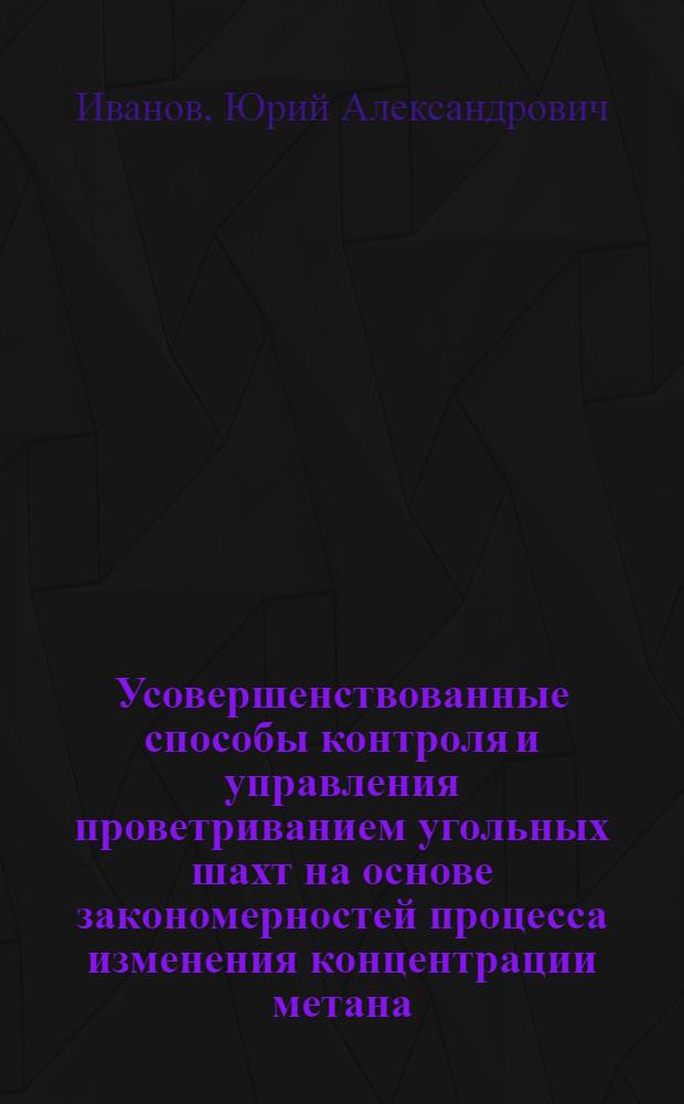 Усовершенствованные способы контроля и управления проветриванием угольных шахт на основе закономерностей процесса изменения концентрации метана : Автореф. дис. на соиск. учен. степ. к. т. н