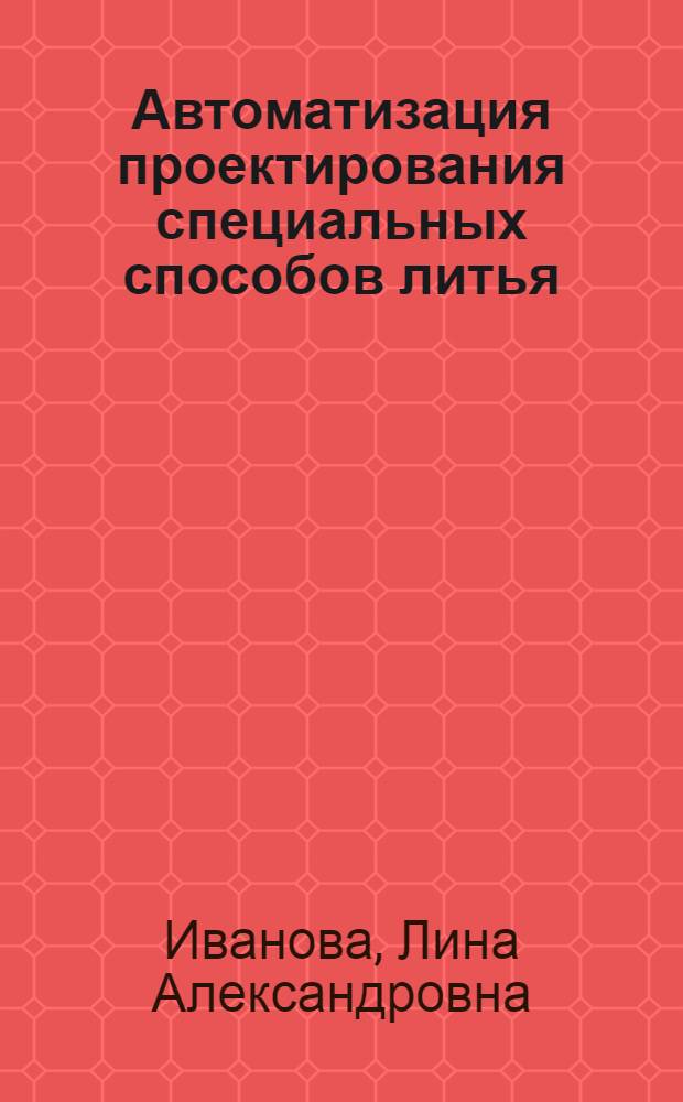 Автоматизация проектирования специальных способов литья : Учеб. пособие по спец. "Машины и технология литейн. пр-ва"