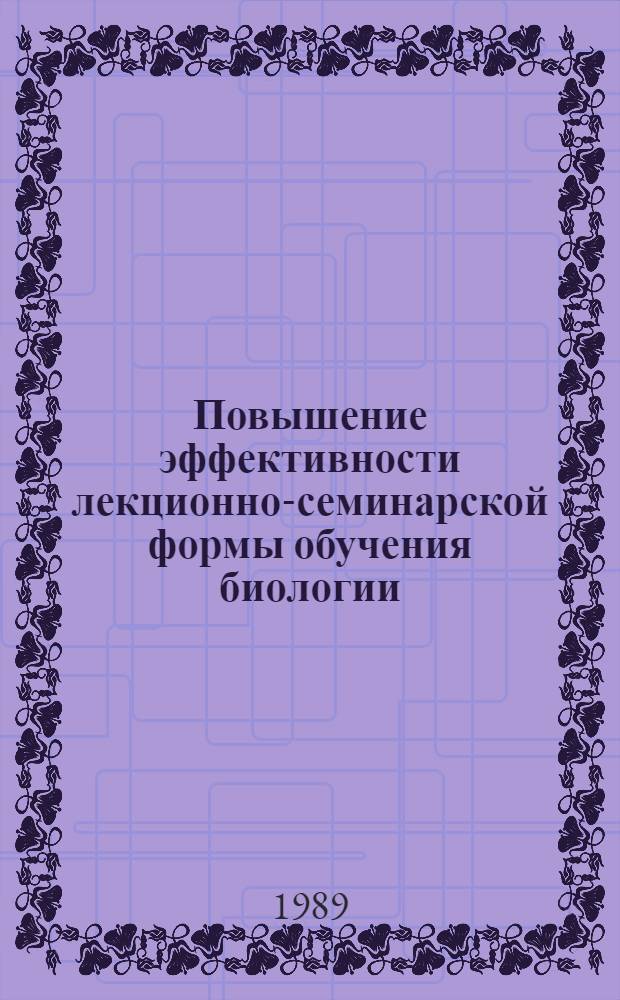 Повышение эффективности лекционно-семинарской формы обучения биологии : Автореф. дис. на соиск. учен. степ. канд. пед. наук : (13.00.02)