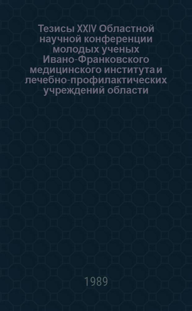 Тезисы XXIV Областной научной конференции молодых ученых Ивано-Франковского медицинского института и лечебно-профилактических учреждений области, посвященной 50-летию воссоединения западноукраинских земель в единой Украинской державе - Украинской Советской Социалистической Республике