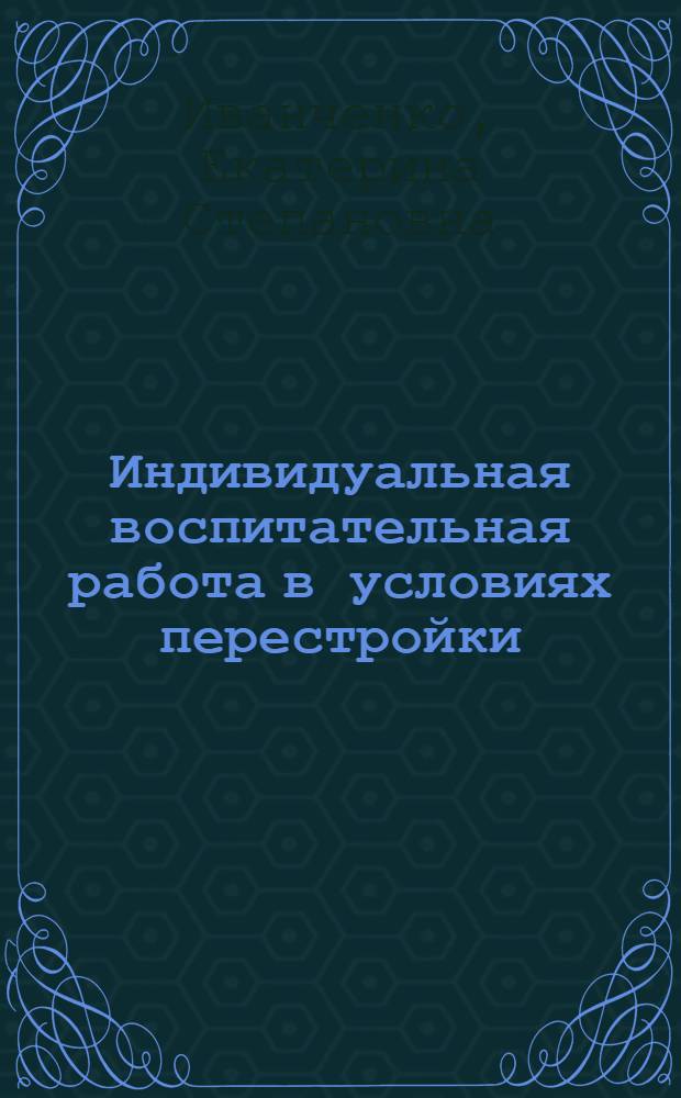 Индивидуальная воспитательная работа в условиях перестройки: организация, формы, методы : Автореф. дис. на соиск. учен. степ. канд. ист. наук : (09.00.02)