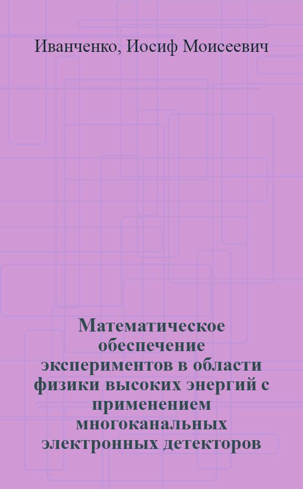 Математическое обеспечение экспериментов в области физики высоких энергий с применением многоканальных электронных детекторов : Автореф. дис. на соиск. учен. степ. д-ра физ.-мат. наук : (05.13.16)