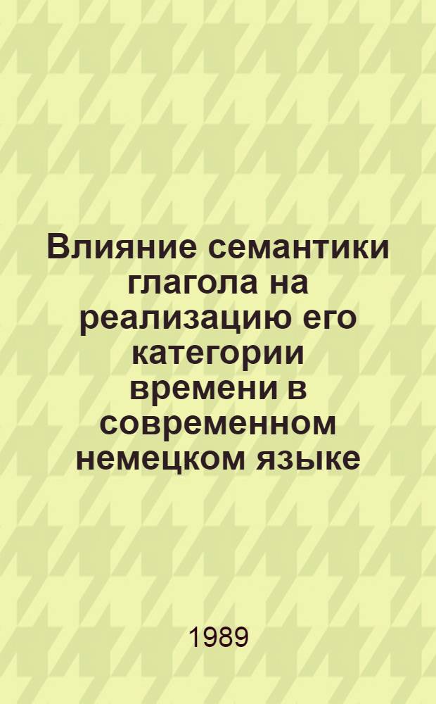Влияние семантики глагола на реализацию его категории времени в современном немецком языке : Автореф. дис. на соиск. учен. степ. канд. филол. наук : (10.02.04)