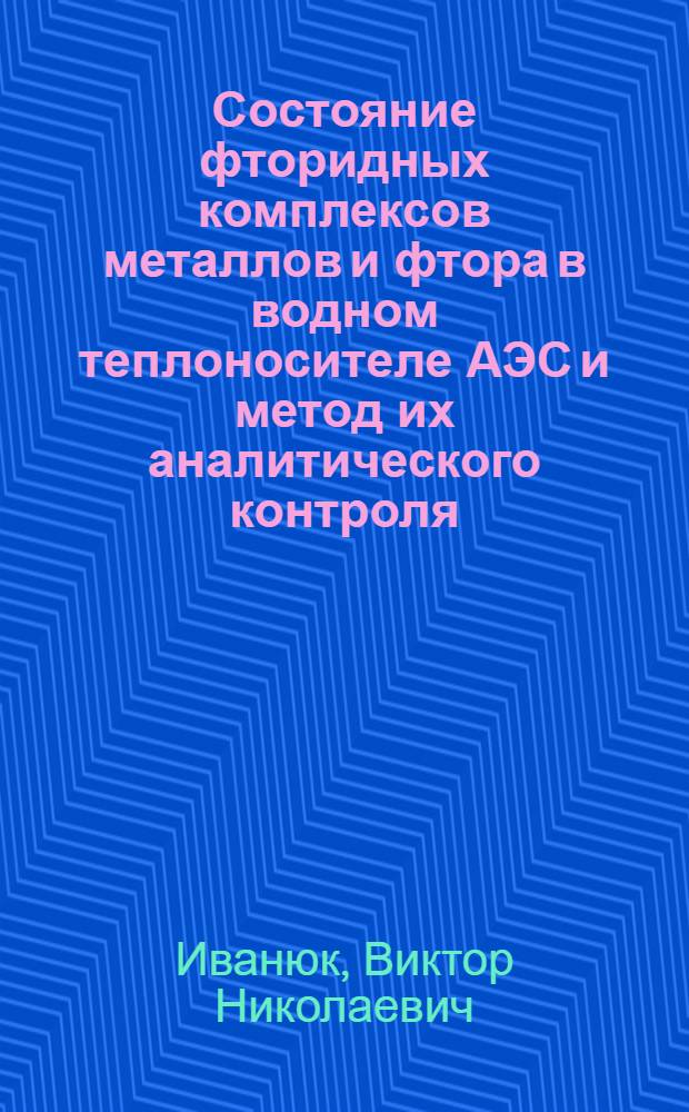 Состояние фторидных комплексов металлов и фтора в водном теплоносителе АЭС и метод их аналитического контроля : Автореф. дис. на соиск. учен. степ. к. х. н