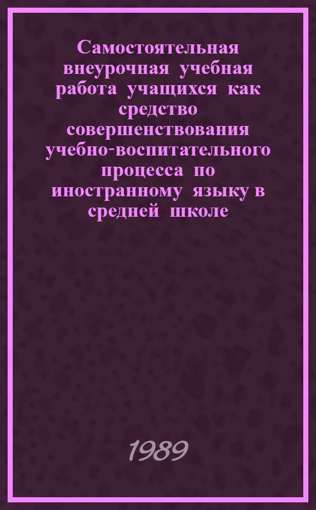 Самостоятельная внеурочная учебная работа учащихся как средство совершенствования учебно-воспитательного процесса по иностранному языку в средней школе : (Нем. яз., 7 кл.) : Автореф. дис. на соиск. учен. степ. канд. пед. наук : (13.00.02)