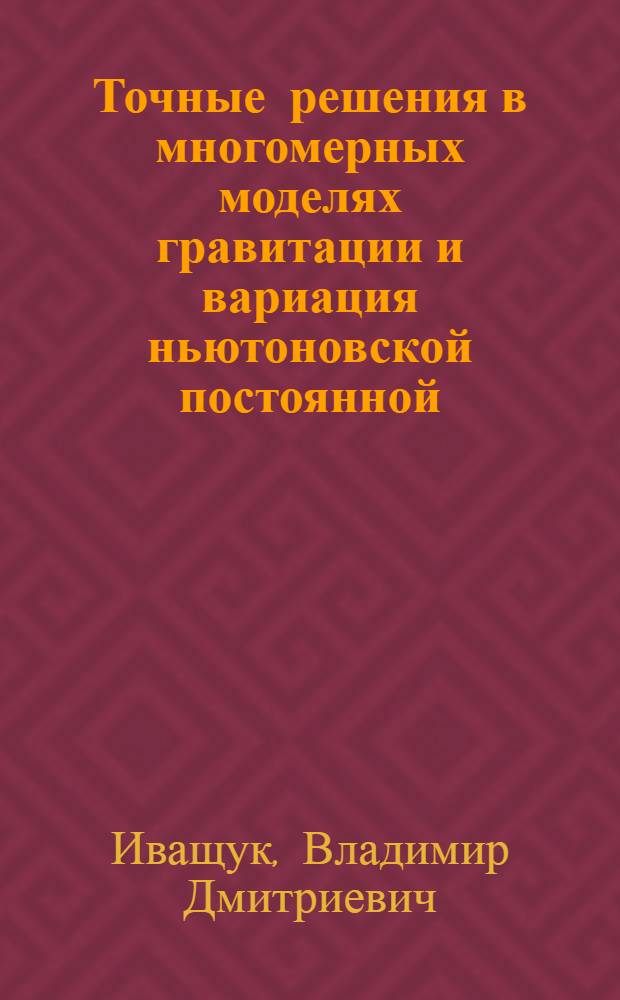Точные решения в многомерных моделях гравитации и вариация ньютоновской постоянной : Автореф. дис. на соиск. учен. степ. канд. физ.-мат. наук : (01.04.02)