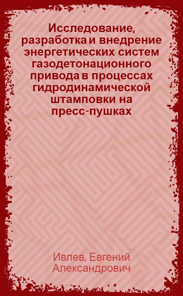 Исследование, разработка и внедрение энергетических систем газодетонационного привода в процессах гидродинамической штамповки на пресс-пушках : Автореф. дис. на соиск. учен. степ. к. т. н