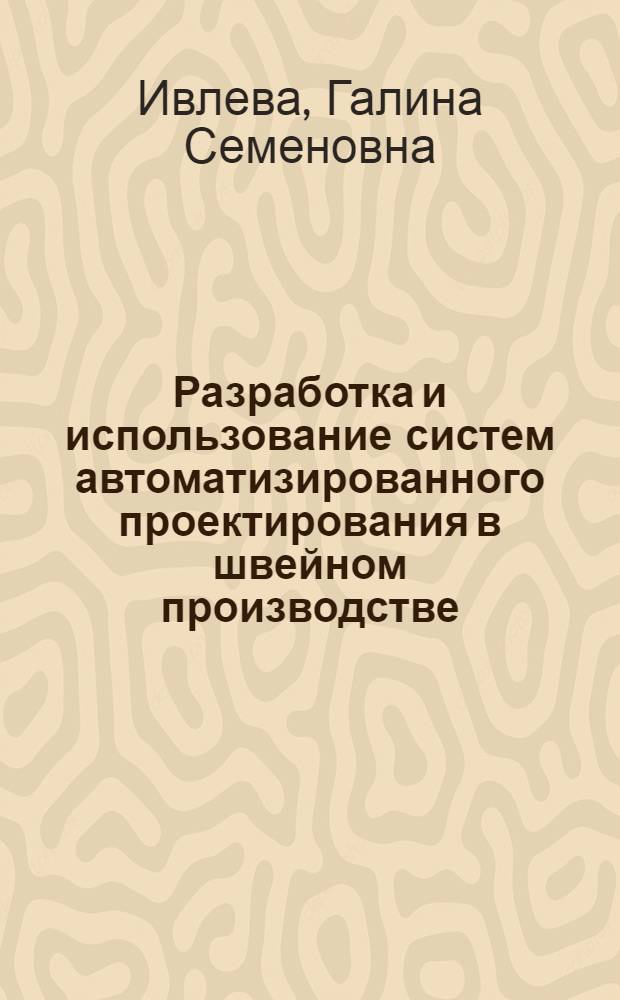 Разработка и использование систем автоматизированного проектирования в швейном производстве : Из цикла лекций заоч. фак. "Моделирование и конструирование одежды"