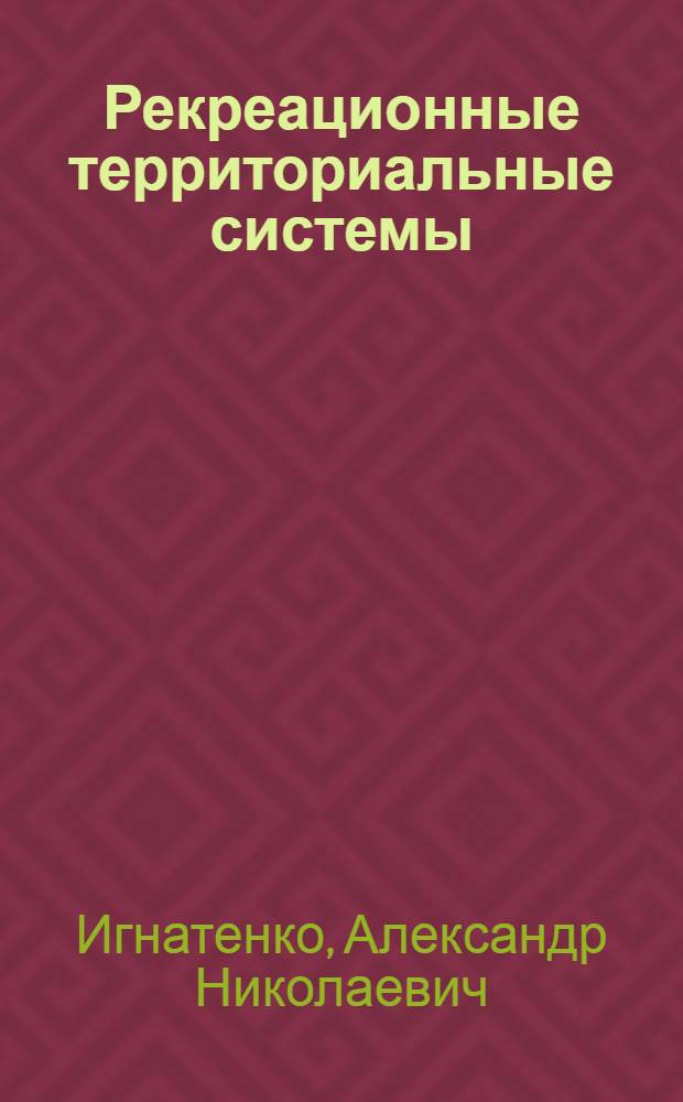 Рекреационные территориальные системы: научные основы развития и функционирования : Учеб. пособие для спец. "География"