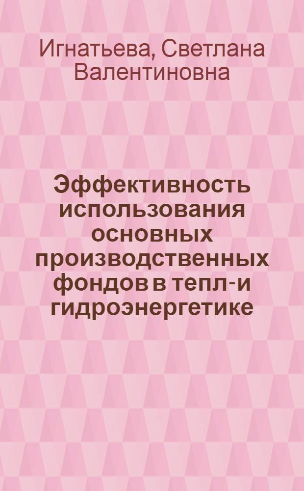Эффективность использования основных производственных фондов в тепло- и гидроэнергетике : Автореф. дис. на соиск. учен. степ. канд. экон. наук : (08.00.21)