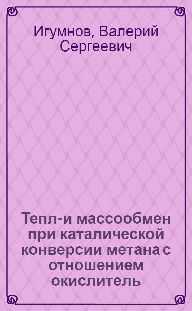 Тепло- и массообмен при каталической конверсии метана с отношением окислитель/метан, близким к стехиометрическому : Автореф. дис. на соиск. учен. степ. канд. техн. наук : (01.14.05)