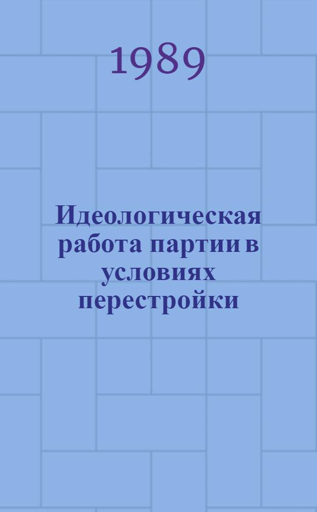 Идеологическая работа партии в условиях перестройки: опыт, проблемы : Межвуз. темат. сб. науч. тр