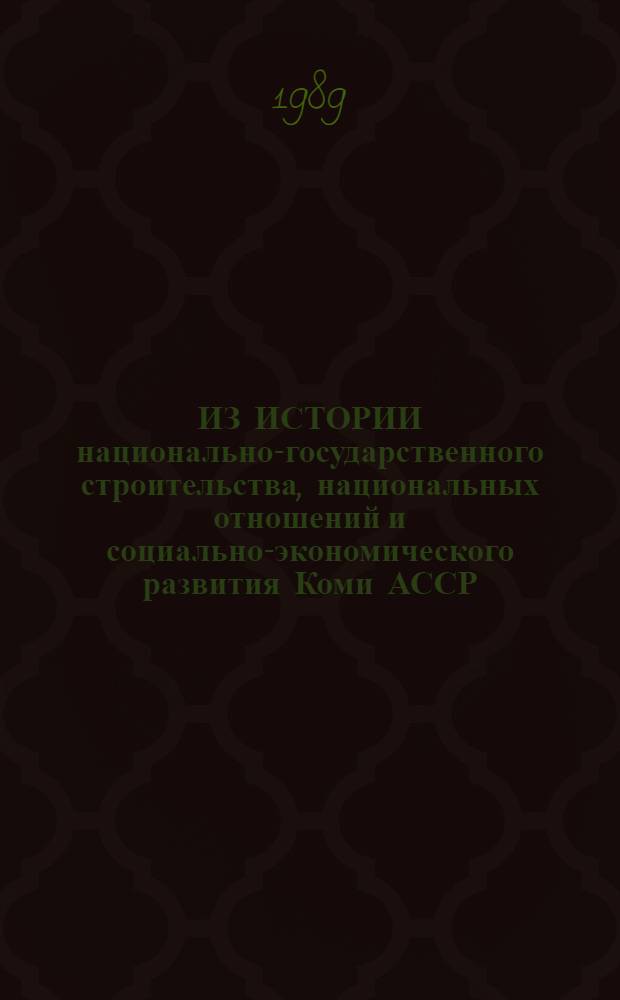 ИЗ ИСТОРИИ национально-государственного строительства, национальных отношений и социально-экономического развития Коми АССР : Сб. ст.