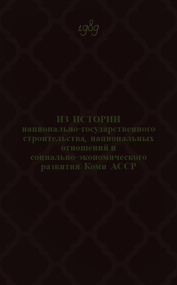 ИЗ ИСТОРИИ национально-государственного строительства, национальных отношений и социально-экономического развития Коми АССР : Сб. ст.