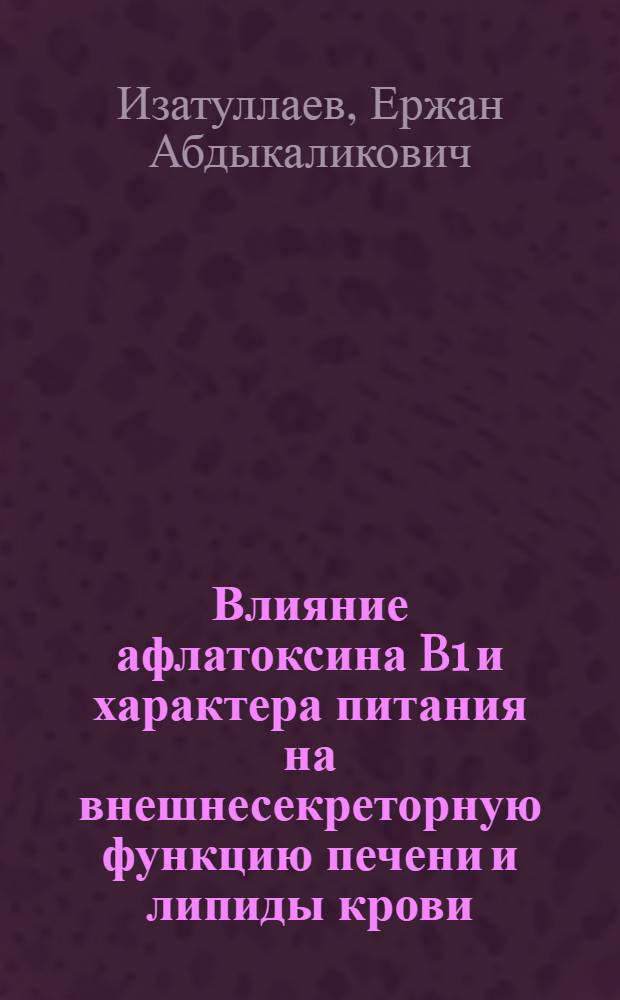 Влияние афлатоксина B1 и характера питания на внешнесекреторную функцию печени и липиды крови : Автореф. дис. на соиск. учен. степ. к. м. н