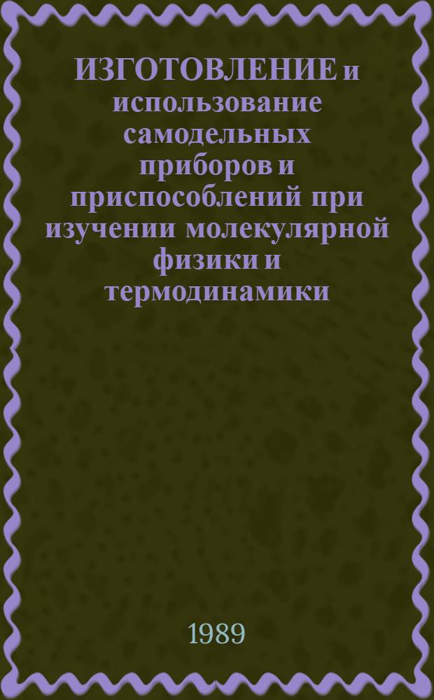 ИЗГОТОВЛЕНИЕ и использование самодельных приборов и приспособлений при изучении молекулярной физики и термодинамики : Метод. рекомендации для учителей физики