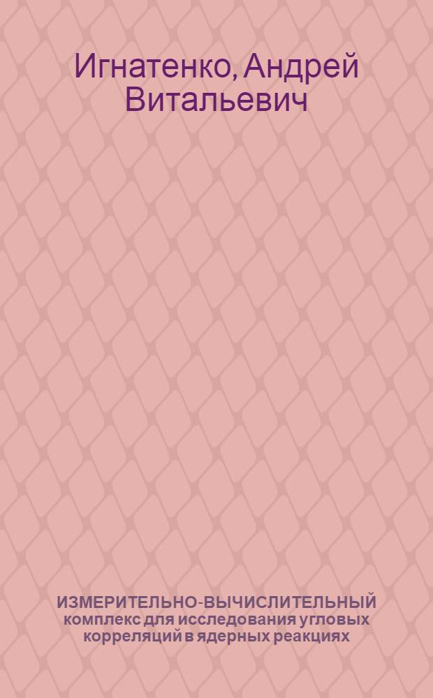 ИЗМЕРИТЕЛЬНО-ВЫЧИСЛИТЕЛЬНЫЙ комплекс для исследования угловых корреляций в ядерных реакциях