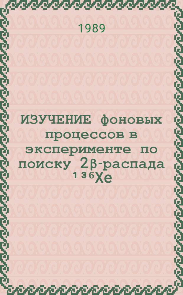 ИЗУЧЕНИЕ фоновых процессов в эксперименте по поиску 2β-распада ¹³⁶Xe