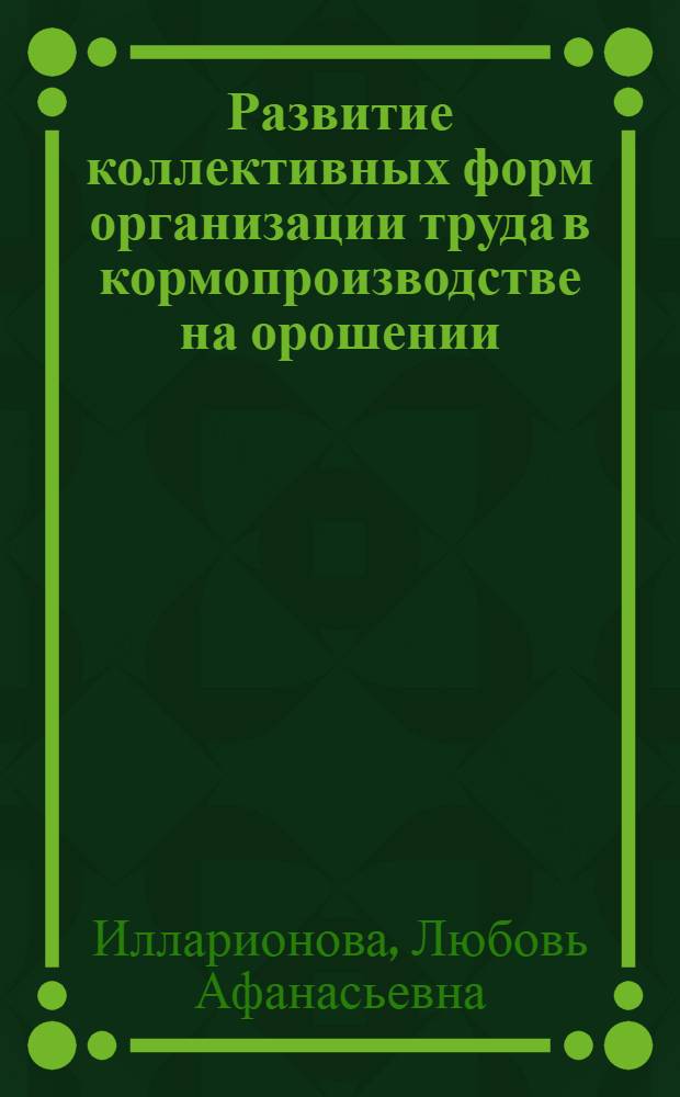 Развитие коллективных форм организации труда в кормопроизводстве на орошении : (На материалах совхозов Волгогр. обл.) : Автореф. дис. на соиск. учен. степ. канд. экон. наук : (08.00.07)