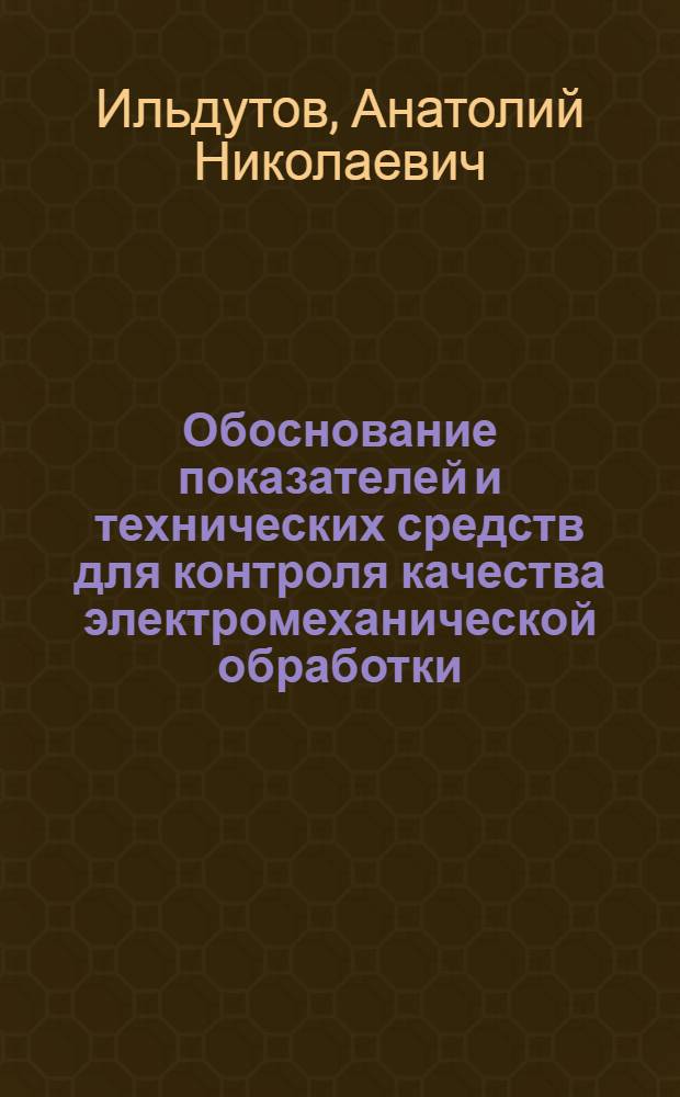 Обоснование показателей и технических средств для контроля качества электромеханической обработки : Автореф. дис. на соиск. учен. степ. к. т. н