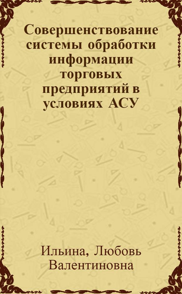 Совершенствование системы обработки информации торговых предприятий в условиях АСУ : Автореф. дис. на соиск. учен. степ. канд. экон. наук : (08.00.25)