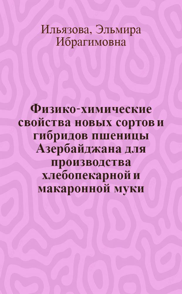 Физико-химические свойства новых сортов и гибридов пшеницы Азербайджана для производства хлебопекарной и макаронной муки : Дис. на соиск. учен. степ. д-ра техн. наук в форме науч. докл. : (05.18.02)