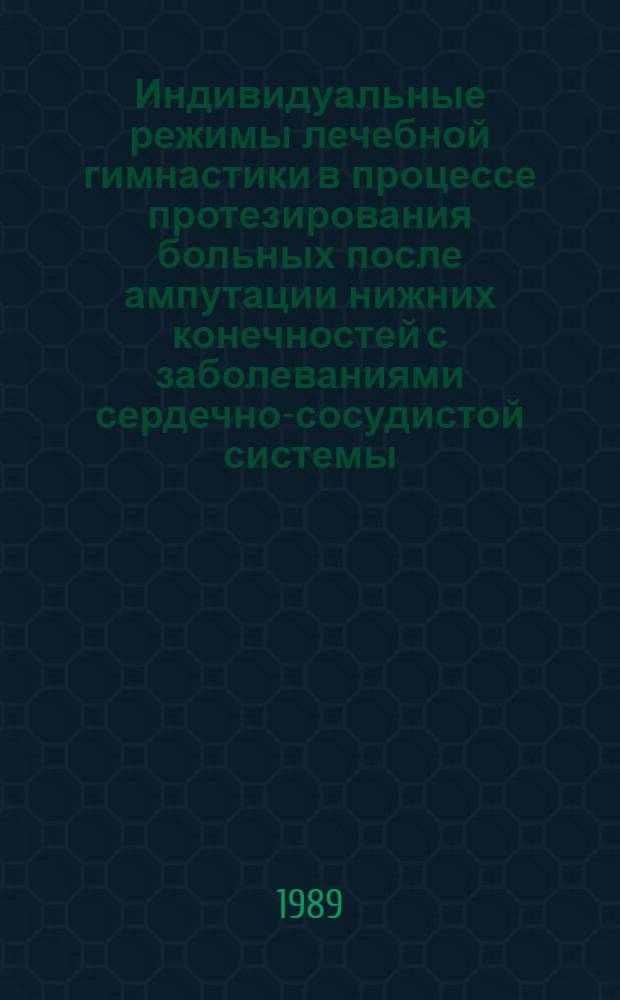 Индивидуальные режимы лечебной гимнастики в процессе протезирования больных после ампутации нижних конечностей с заболеваниями сердечно-сосудистой системы : Метод. рекомендации
