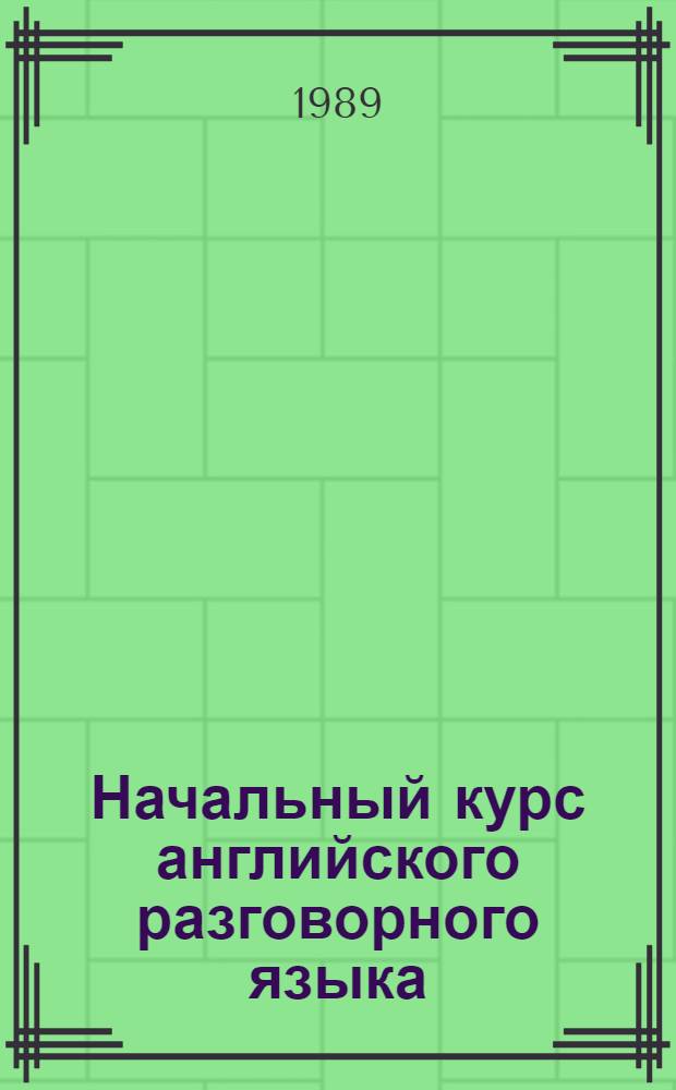 Начальный курс английского разговорного языка : Учеб. для ин-тов и фак. иностр. яз.