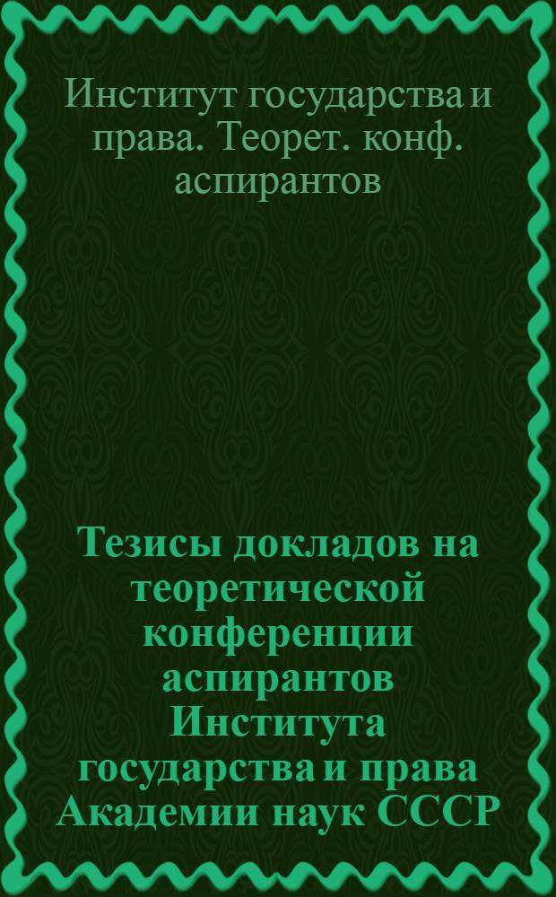 Тезисы докладов на теоретической конференции аспирантов Института государства и права Академии наук СССР