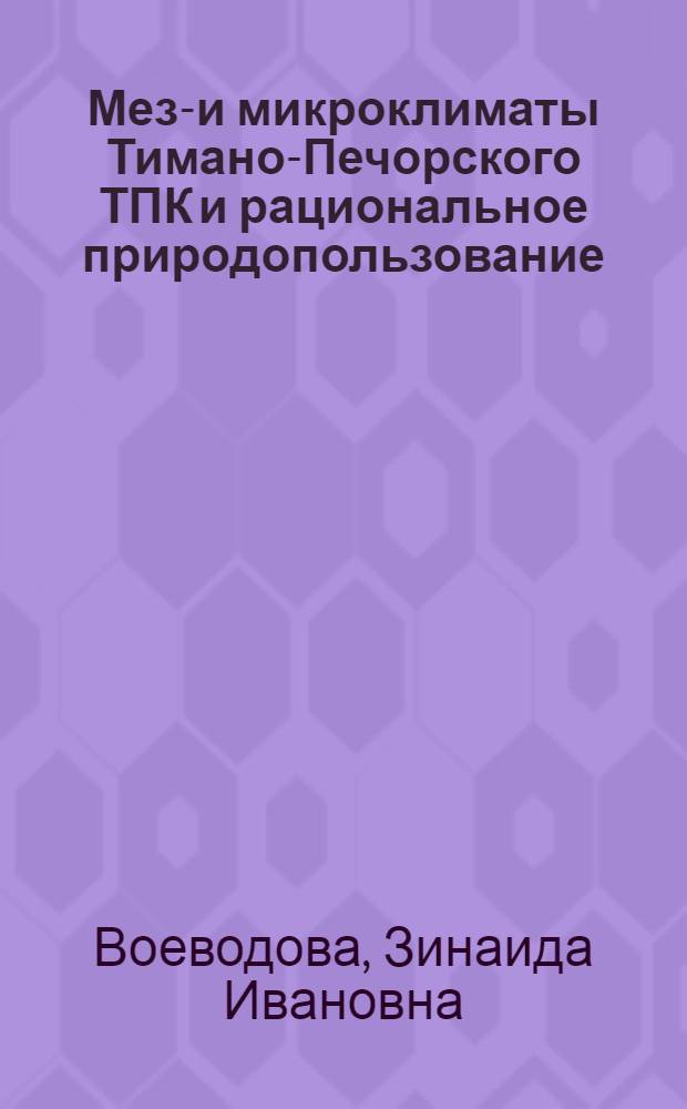 Мезо- и микроклиматы Тимано-Печорского ТПК и рациональное природопользование : Автореф. дис. на соиск. учен. степ. канд. геогр. наук : (11.00.09)