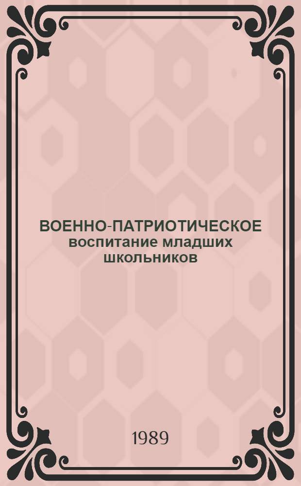 ВОЕННО-ПАТРИОТИЧЕСКОЕ воспитание младших школьников : Метод. рекомендации в помощь учителю нач. классов