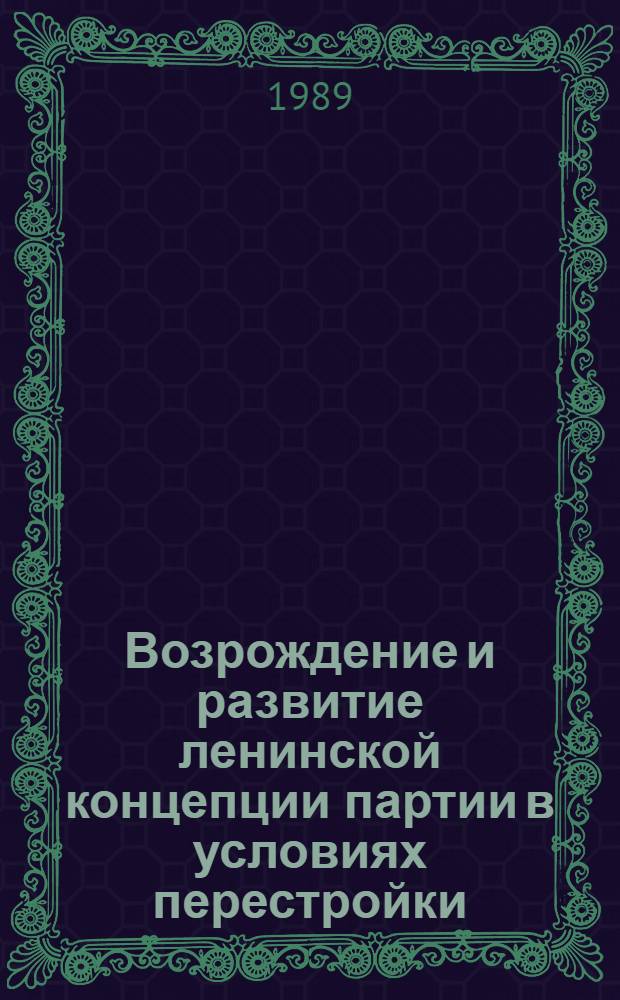 Возрождение и развитие ленинской концепции партии в условиях перестройки : (Материалы дискус.) 7 и 9 сент. 1989