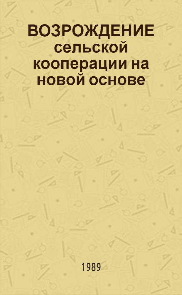 ВОЗРОЖДЕНИЕ сельской кооперации на новой основе : Метод. рекомендации и материалы в помощь изучающим закон СССР "О кооперации в СССР"